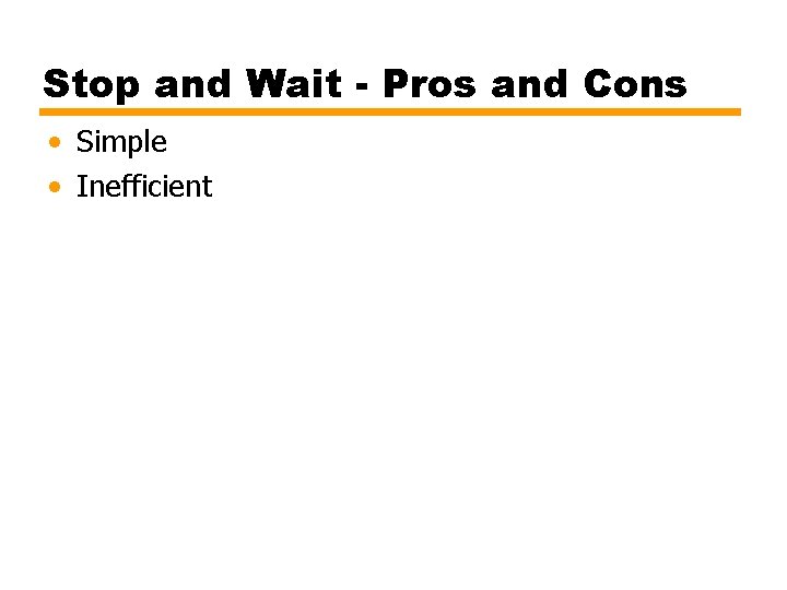 Stop and Wait - Pros and Cons • Simple • Inefficient 