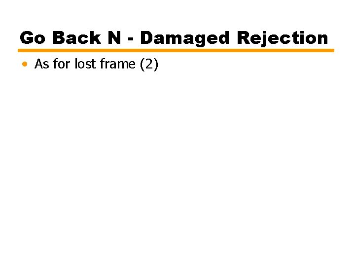 Go Back N - Damaged Rejection • As for lost frame (2) 