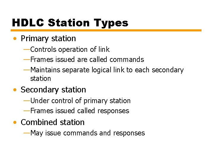 HDLC Station Types • Primary station —Controls operation of link —Frames issued are called