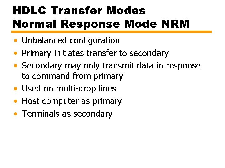 HDLC Transfer Modes Normal Response Mode NRM • Unbalanced configuration • Primary initiates transfer