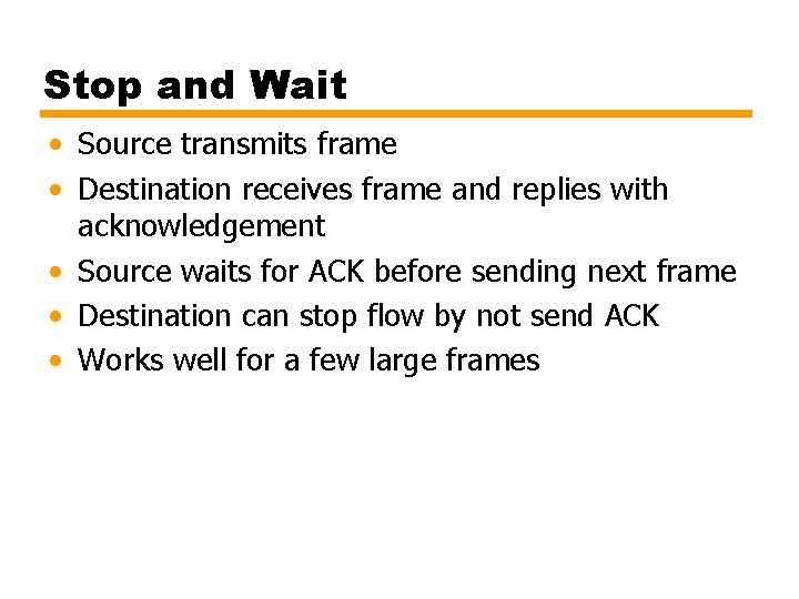 Stop and Wait • Source transmits frame • Destination receives frame and replies with