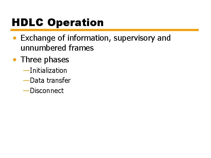 HDLC Operation • Exchange of information, supervisory and unnumbered frames • Three phases —Initialization