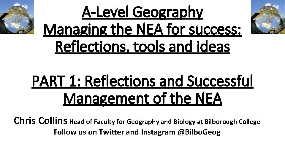 A-Level Geography Managing the NEA for success: Reflections, tools and ideas PART 1: Reflections