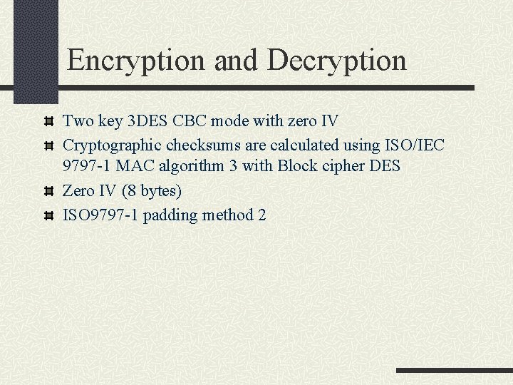 Encryption and Decryption Two key 3 DES CBC mode with zero IV Cryptographic checksums