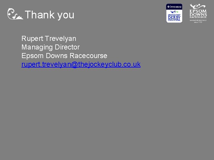 Thank you Rupert Trevelyan Managing Director Epsom Downs Racecourse rupert. trevelyan@thejockeyclub. co. uk 