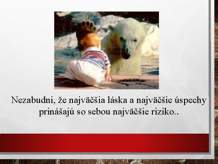 Nezabudni, že najväčšia láska a najväčšie úspechy prinášajú so sebou najväčšie riziko. . 
