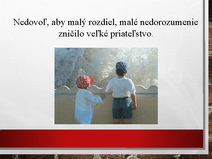Nedovoľ, aby malý rozdiel, malé nedorozumenie zničilo veľké priateľstvo. 