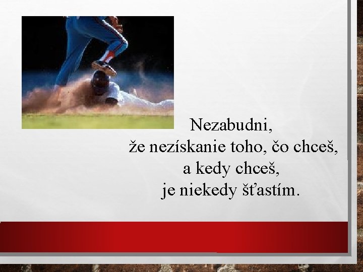 Nezabudni, že nezískanie toho, čo chceš, a kedy chceš, je niekedy šťastím. 