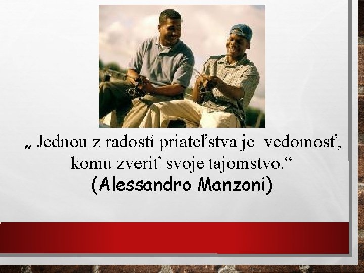„ Jednou z radostí priateľstva je vedomosť, komu zveriť svoje tajomstvo. “ (Alessandro Manzoni)