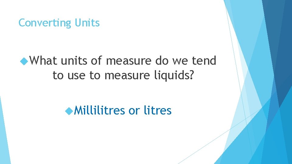 Converting Units What units of measure do we tend to use to measure liquids?