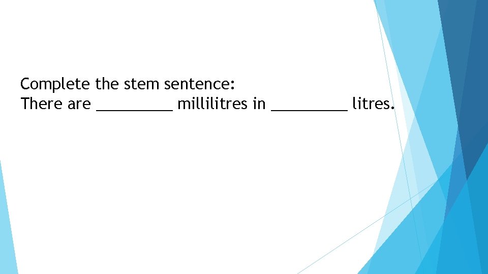 Complete the stem sentence: There are _____ millilitres in _____ litres. 