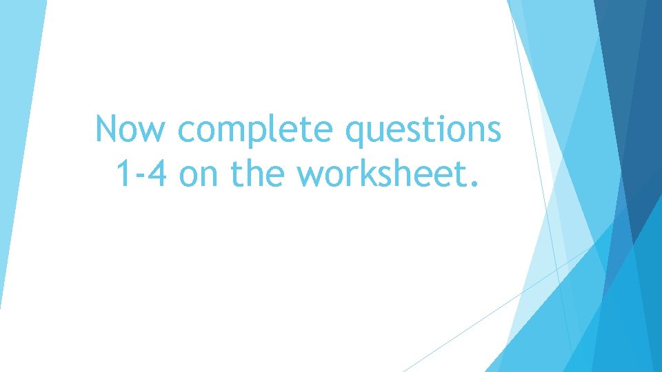 Now complete questions 1 -4 on the worksheet. 