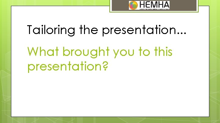 Tailoring the presentation. . . What brought you to this presentation? 