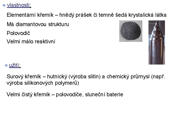 vlastnosti: Elementární křemík – hnědý prášek či temně šedá krystalická látka Má diamantovou strukturu