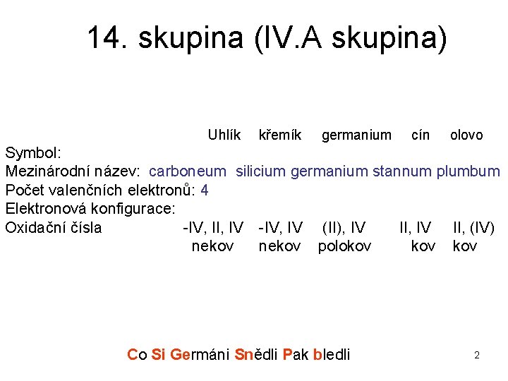 14. skupina (IV. A skupina) Uhlík křemík germanium cín olovo Symbol: Mezinárodní název: carboneum 14. skupina (IV. A skupina) Uhlík křemík germanium cín olovo Symbol: Mezinárodní název: carboneum