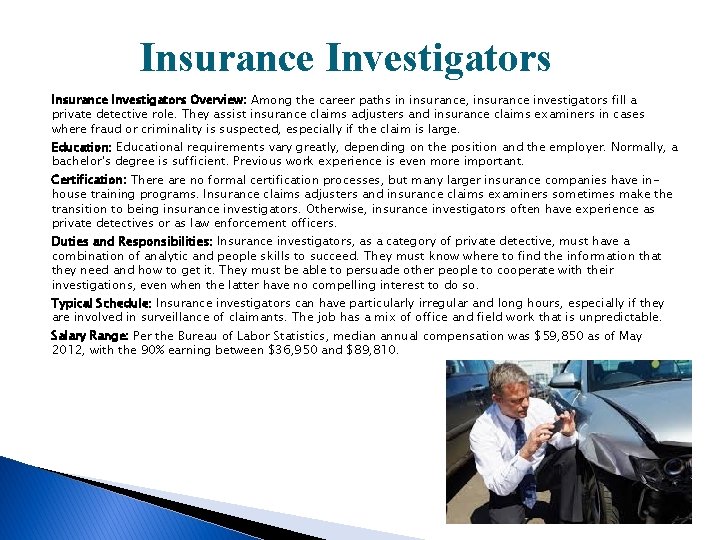 Insurance Investigators Overview: Among the career paths in insurance, insurance investigators fill a private