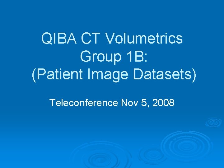 QIBA CT Volumetrics Group 1 B: (Patient Image Datasets) Teleconference Nov 5, 2008 