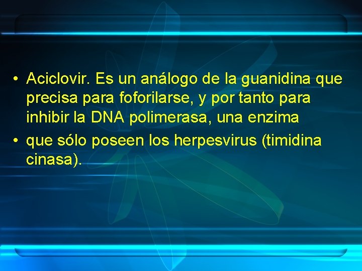  • Aciclovir. Es un análogo de la guanidina que precisa para foforilarse, y