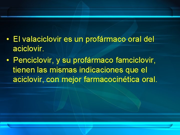  • El valaciclovir es un profármaco oral del aciclovir. • Penciclovir, y su