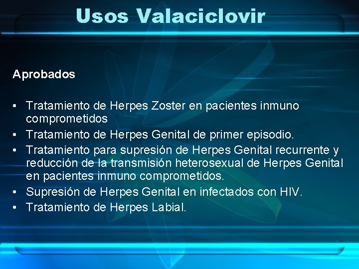 Usos Valaciclovir Aprobados • Tratamiento de Herpes Zoster en pacientes inmuno comprometidos • Tratamiento