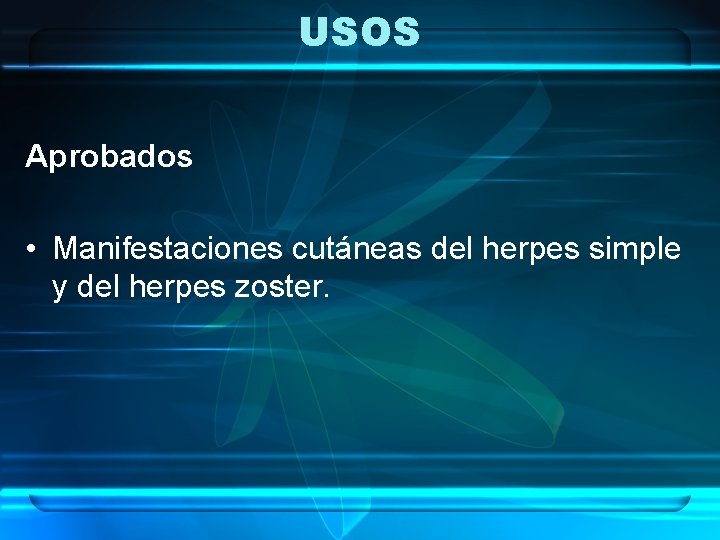 USOS Aprobados • Manifestaciones cutáneas del herpes simple y del herpes zoster. 