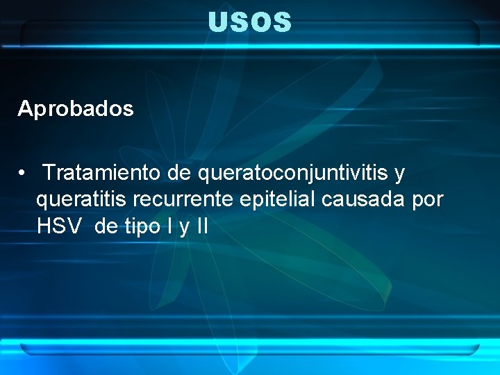 USOS Aprobados • Tratamiento de queratoconjuntivitis y queratitis recurrente epitelial causada por HSV de