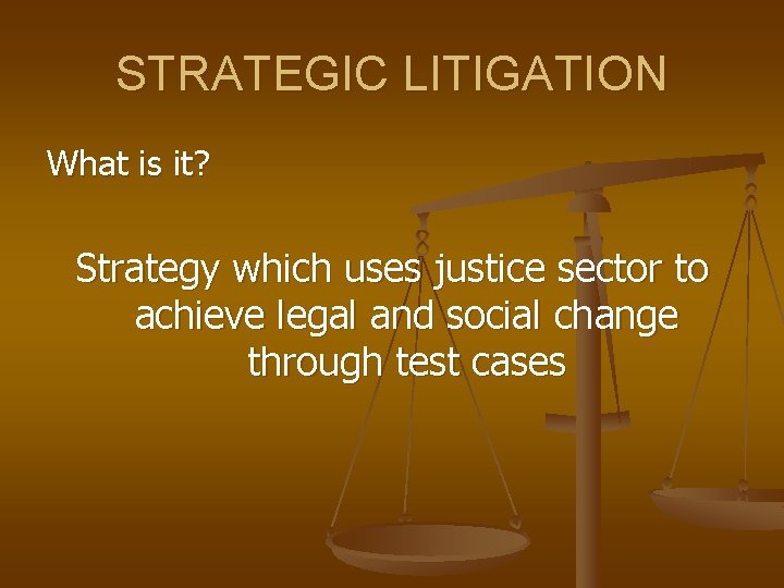 STRATEGIC LITIGATION What is it? Strategy which uses justice sector to achieve legal and