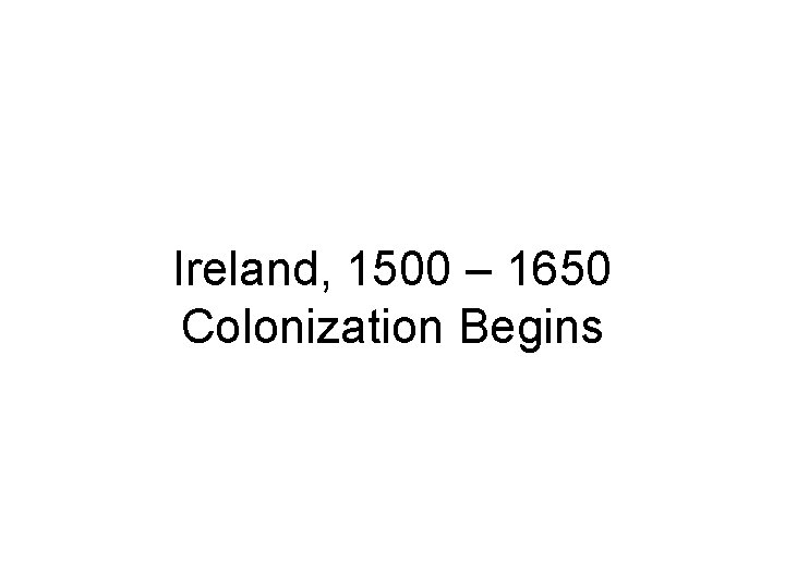 Ireland, 1500 – 1650 Colonization Begins 