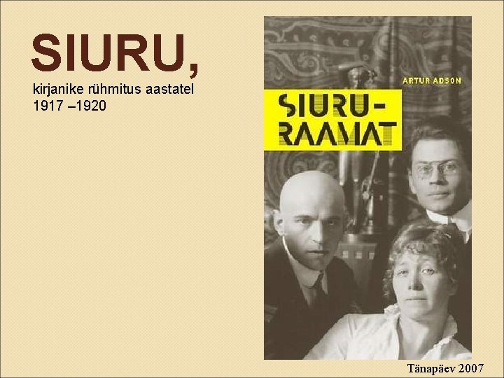 SIURU, kirjanike rühmitus aastatel 1917 – 1920 Tänapäev 2007 