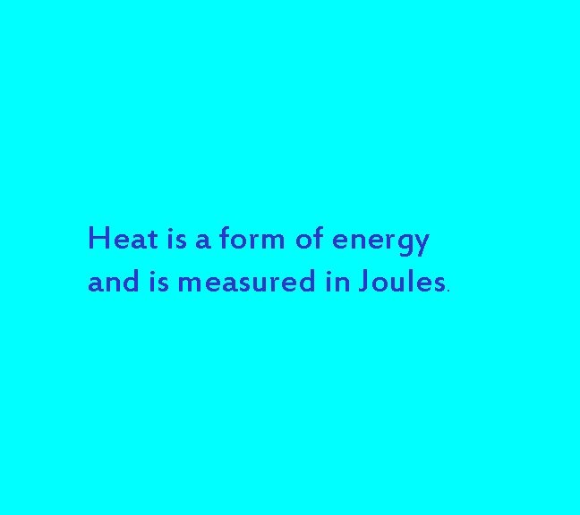 Heat is a form of energy and is measured in Joules. Heat is a form of energy and is measured in Joules.