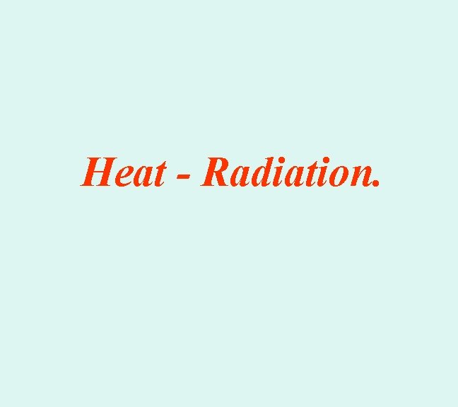 Heat - Radiation. 