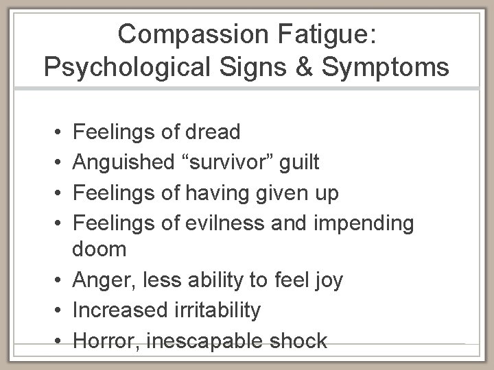 Compassion Fatigue: Psychological Signs & Symptoms • • Feelings of dread Anguished “survivor” guilt