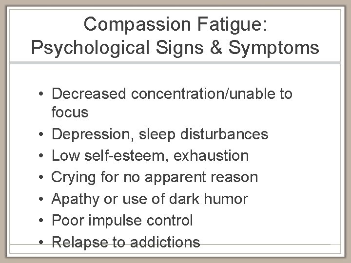 Compassion Fatigue: Psychological Signs & Symptoms • Decreased concentration/unable to focus • Depression, sleep