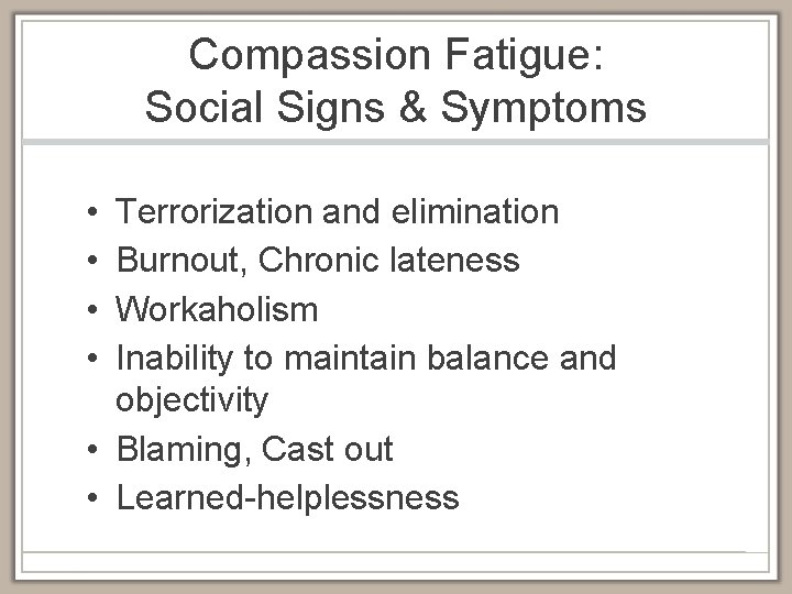 Compassion Fatigue: Social Signs & Symptoms • • Terrorization and elimination Burnout, Chronic lateness