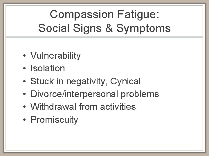Compassion Fatigue: Social Signs & Symptoms • • • Vulnerability Isolation Stuck in negativity,