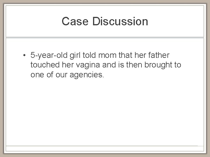 Case Discussion • 5 -year-old girl told mom that her father touched her vagina