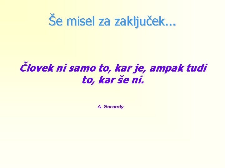 Še misel za zaključek. . . Človek ni samo to, kar je, ampak tudi Še misel za zaključek. . . Človek ni samo to, kar je, ampak tudi
