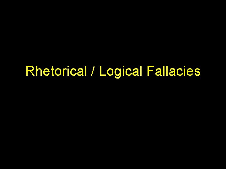 Rhetorical / Logical Fallacies 