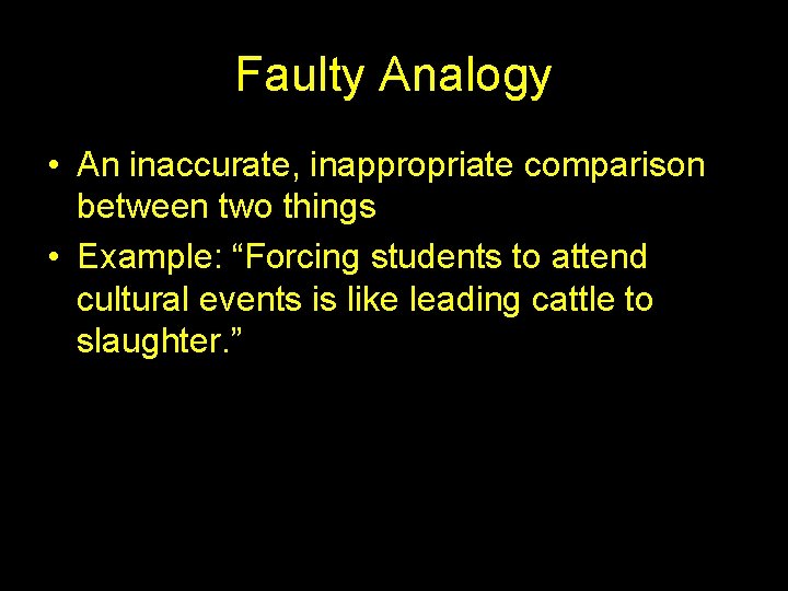 Faulty Analogy • An inaccurate, inappropriate comparison between two things • Example: “Forcing students