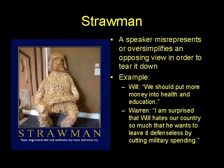 Strawman • A speaker misrepresents or oversimplifies an opposing view in order to tear