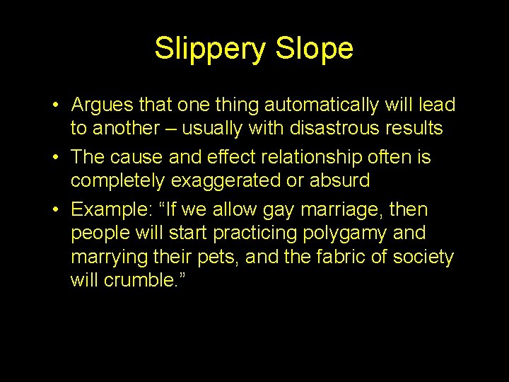 Slippery Slope • Argues that one thing automatically will lead to another – usually