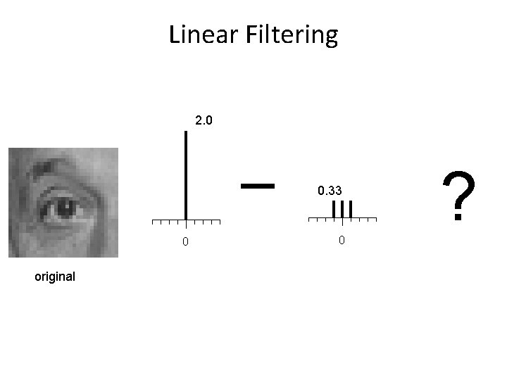 Linear Filtering 2. 0 0. 33 0 original 0 ? 