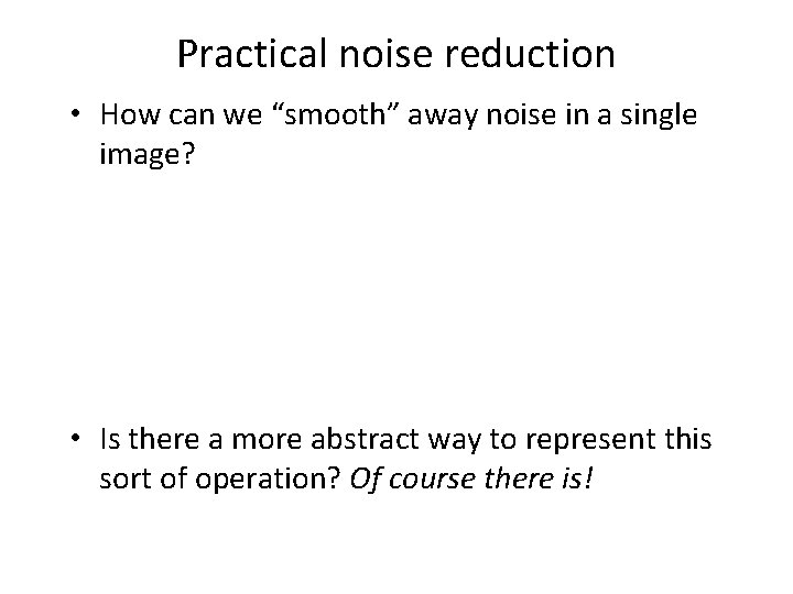Practical noise reduction • How can we “smooth” away noise in a single image?