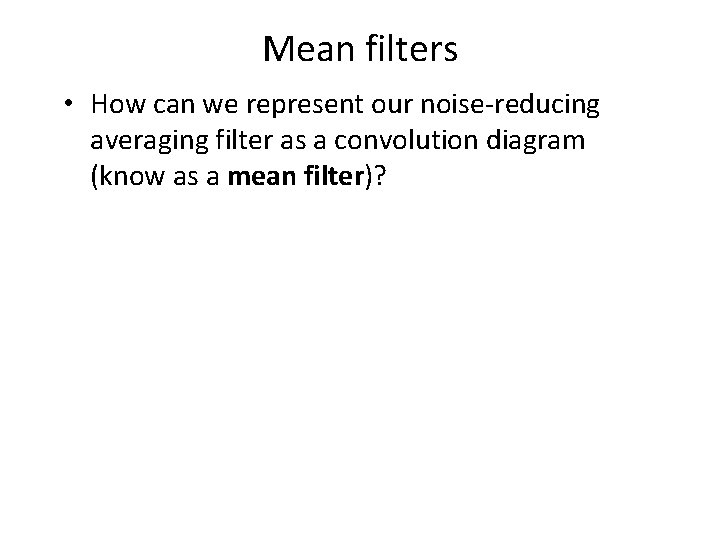 Mean filters • How can we represent our noise-reducing averaging filter as a convolution
