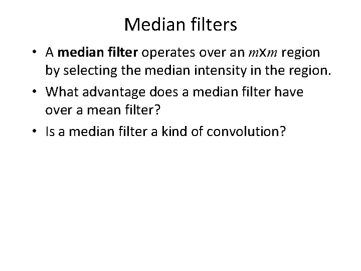 Median filters • A median filter operates over an mxm region by selecting the
