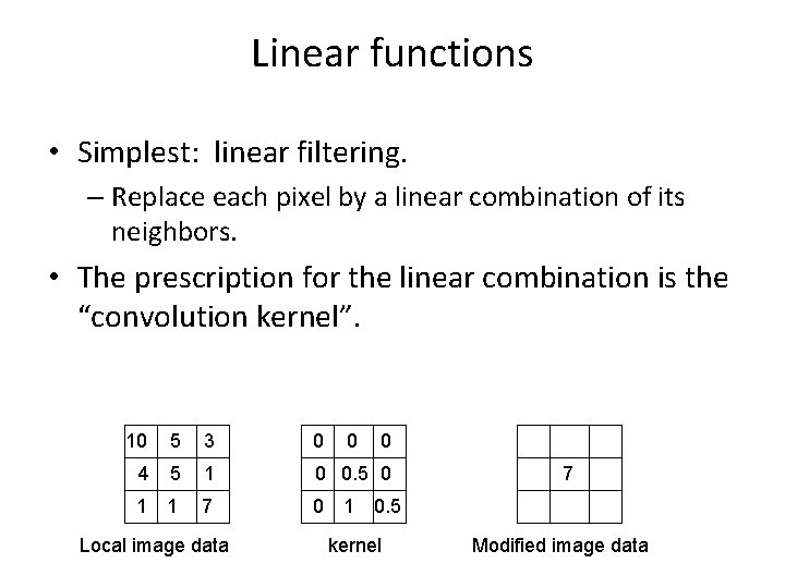 Linear functions • Simplest: linear filtering. – Replace each pixel by a linear combination