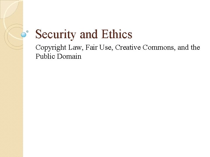 Security and Ethics Copyright Law, Fair Use, Creative Commons, and the Public Domain 