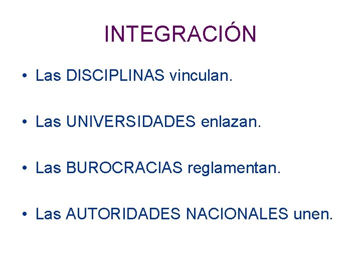 INTEGRACIÓN • Las DISCIPLINAS vinculan. • Las UNIVERSIDADES enlazan. • Las BUROCRACIAS reglamentan. •