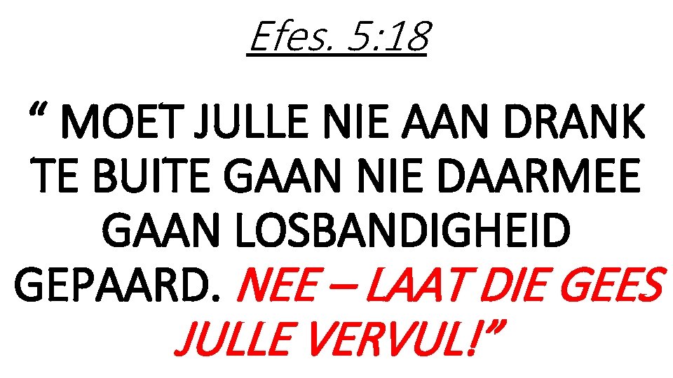 Efes. 5: 18 “ MOET JULLE NIE AAN DRANK TE BUITE GAAN NIE DAARMEE