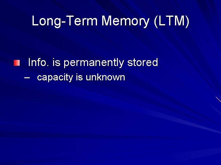 Long-Term Memory (LTM) Info. is permanently stored – capacity is unknown 